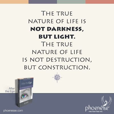 The true nature of life is not darkness, but light. The true nature of life is not destruction, but construction.