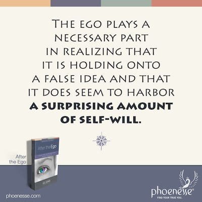 The ego plays a necessary part in realizing that it is holding onto a false idea and that it does seem to harbor a surprising amount of self-will.