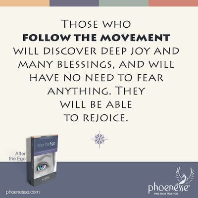 Those who follow the movement will discover deep joy and many blessings, and will have no need to fear anything. They will be able to rejoice.
