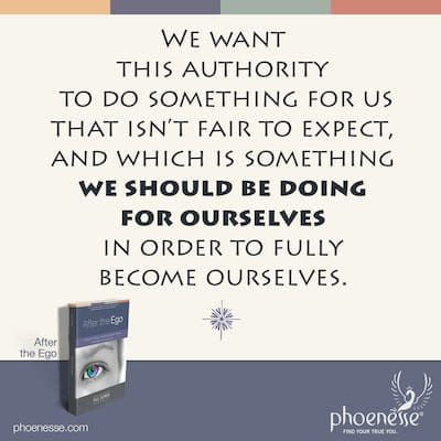 We want this authority to do something for us that isn’t fair to expect, and which is something we should be doing for ourselves in order to fully become ourselves.