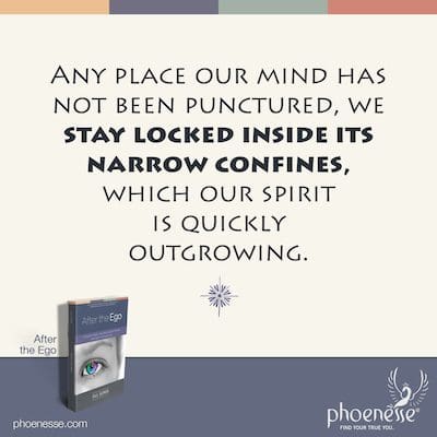 Any place our mind has not been punctured, we stay locked inside its narrow confines, which our spirit is quickly outgrowing.