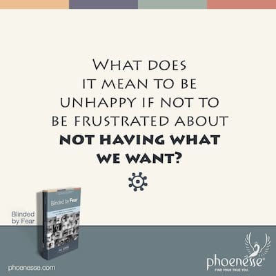 What does it mean to be unhappy if not to be frustrated about not having what we want?