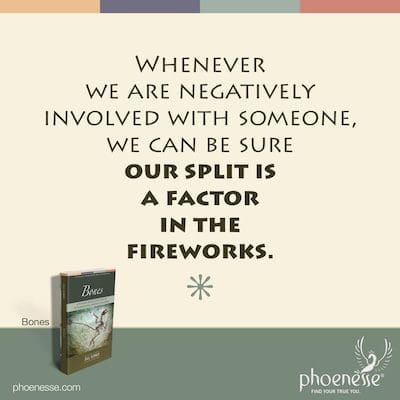 Whenever we are negatively involved with someone, we can be sure our split is a factor in the fireworks.