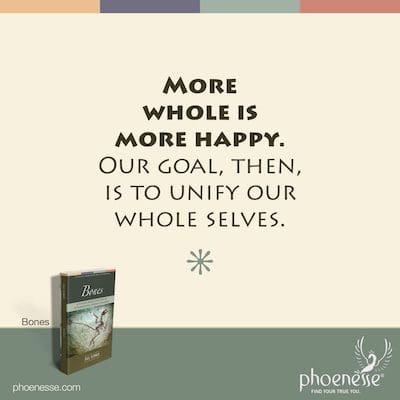 More whole is more happy. Our goal, then, is to unity our whole selves.