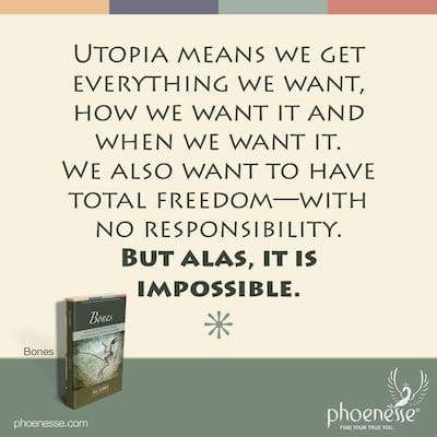 Utopia means we get everything we want, how we want it and when we want it. We want to have total freedom—with no responsibility. But alas, it is impossible.