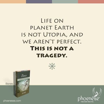 Life on planet Earth is not utopia, and we aren't perfect. This is not a tragedy.