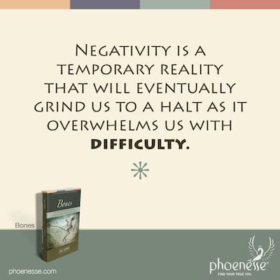 We must see that negativity is only a temporary reality. It will eventually grind us to a halt as it takes us to our knees.