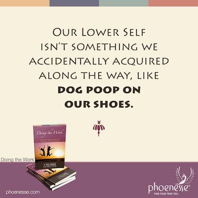 Our Lower Self isn’t something we accidentally acquired along the way, like dog poop on our shoes.