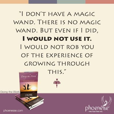 “I don’t have a magic wand. There is no magic wand. But even if I did, I would not use it. I would not rob you of the experience of growing through this.”