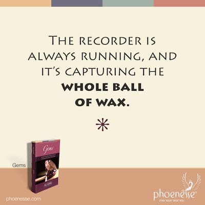 The recorder is always running, and it’s capturing the whole ball of wax.