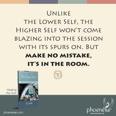 Unlike the Lower Self, the Higher Self won’t come blazing into the session with its spurs on, trailing a cloud of kicked-up dust. But make no mistake, it’s in the room.