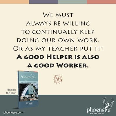 We must always be willing to continually keep doing our own work. Or as my teacher put it: A good Helper is also a good Worker.