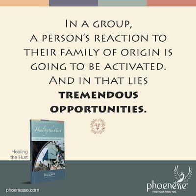 In a group, a person’s reaction to their family of origin is going to be activated. And in that lies tremendous opportunities.