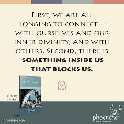 First, we are all longing to connect—with ourselves and our inner divinity, and with others. Second, there is something inside us that blocks us.