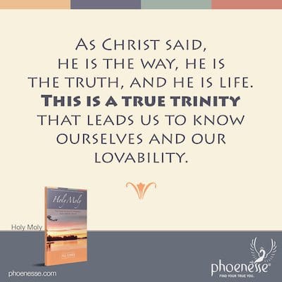 As Christ said, he is the way, he is the truth, and he is life. This is a true trinity that leads us to know ourselves and our lovability.