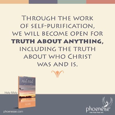 Through the work of self-purification, we will become open for truth about anything, including the truth about who Christ was and is.