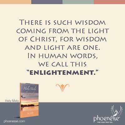There is such wisdom coming from the light of Christ, for wisdom and light are one. In human words, we call this “enlightenment.”