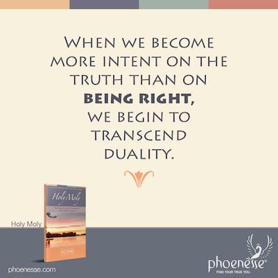 When we become more intent on the truth than on being right, we begin to transcend duality.