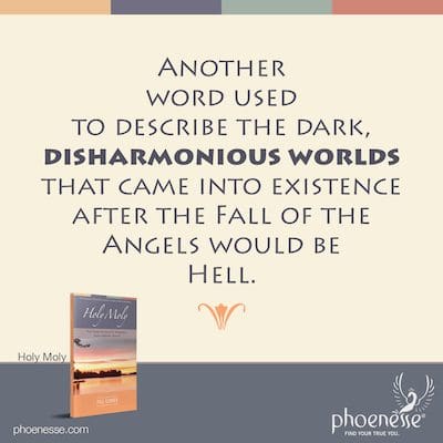 Another word used to describe the dark, disharmonious worlds that came into existence after the Fall of the Angels would be Hell.