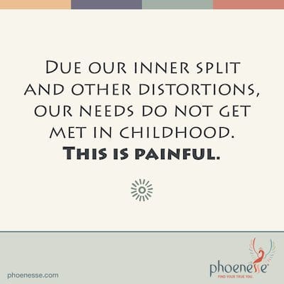 Due our inner split and other distortions, our needs do not get met in childhood. This is painful. Gems_Phoenesse