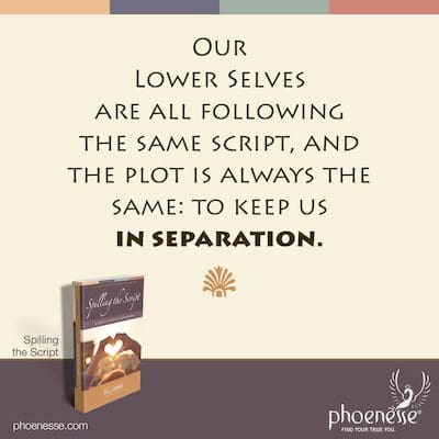 Our Lower Selves are all following the same script, and the plot is always the same: to keep us in separation.