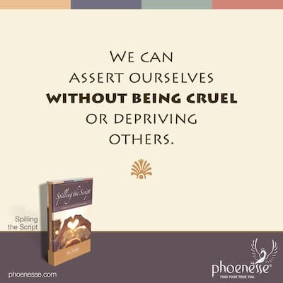 We can assert ourselves without being cruel or depriving others.