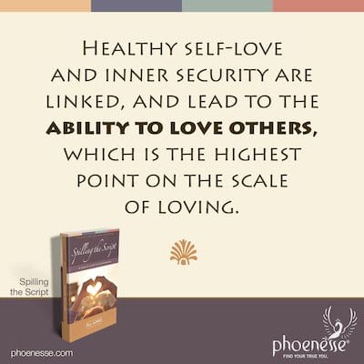 Healthy self-love and inner security are linked, and lead to the ability to love others, which is the highest point on the scale of loving.