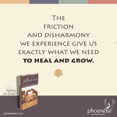 The friction and disharmony we experience give us exactly what we need to heal and grow.