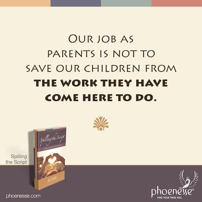 Our job as parents is not to save our children from the work they have come here to do.