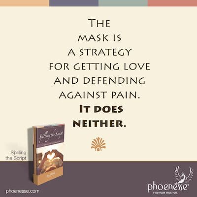 The mask is a strategy intended to get love and defend against pain. It does neither.