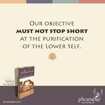 Our objective must not stop short at the purification of the Lower Self.