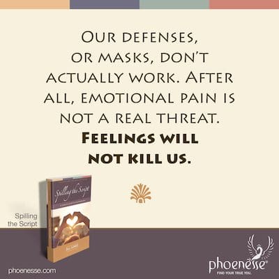 Our defenses, or masks, don’t actually work. After all, emotional pain is not a real threat. Feelings will not kill us.