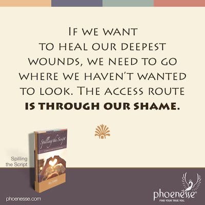 If we want to heal our deepest wounds, we need to go where we haven’t wanted to look. The access route is through our shame.