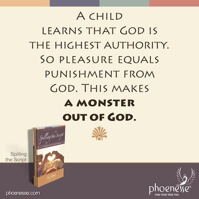 A child learns that God is the highest authority. Therefore, pleasure equals punishment from God. This makes a monster out of God.