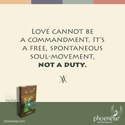 Love cannot be a commandment. It’s a free, spontaneous soul-movement, not a duty.